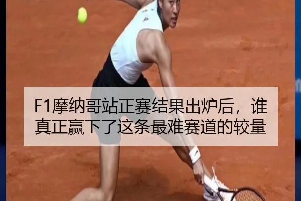 F1摩纳哥站正赛结果出炉后，谁真正赢下了这条最难赛道的较量
